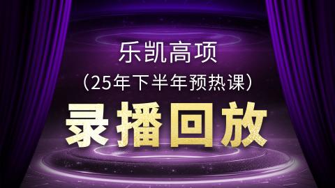 乐凯高项（25年下半年预热课）录播回放 